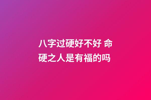 八字过硬好不好 命硬之人是有福的吗